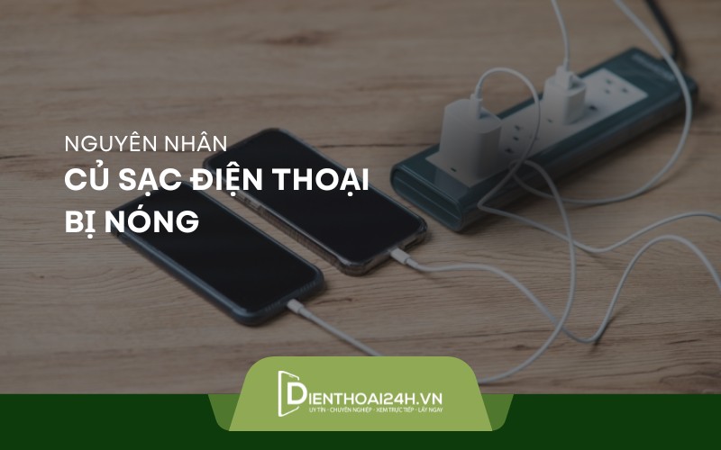 Củ sạc điện thoại bị nóng - Nguyên nhân do đâu, cách khắc phục