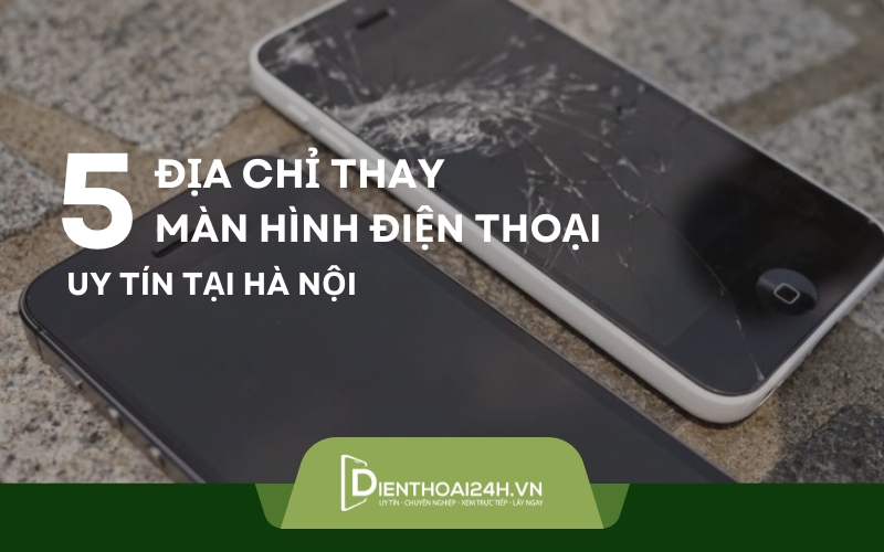Top 5 địa chỉ thay màn hình điện thoại uy tín tại Hà Nội